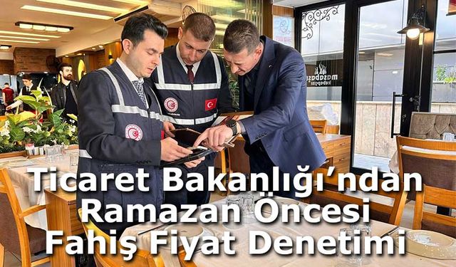 Ticaret Bakanlığı’ndan Ramazan Öncesi Türkiye Genelinde Fahiş Fiyat Denetimi