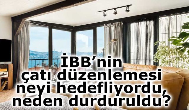 İBB’nin çatı düzenlemesi neyi hedefliyordu, neden durduruldu?