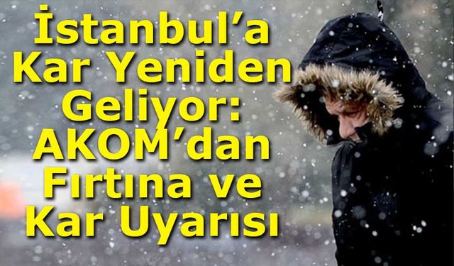 İstanbul’a Kar Yeniden Geliyor: AKOM’dan Fırtına ve Kar Uyarısı