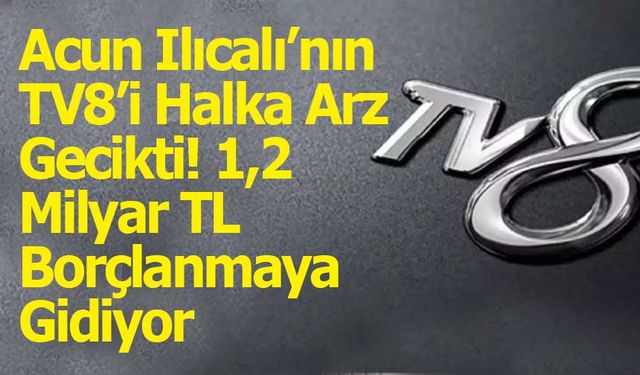 Acun Ilıcalı’nın TV8’i Halka Arz Gecikti! 1,2 Milyar TL Borçlanmaya Gidiyor