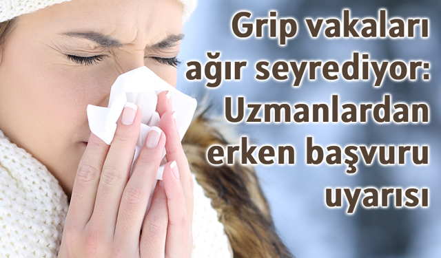 Grip vakaları ağır seyrediyor: Uzmanlardan erken başvuru uyarısı