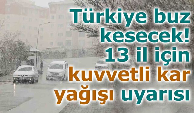 Türkiye buz kesecek: 13 il için kuvvetli kar yağışı uyarısı