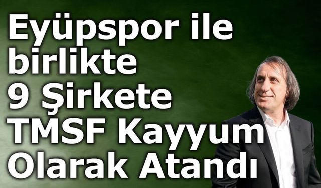 Eyüpspor  ile birlikte 9 Şirkete TMSF Kayyum Olarak Atandı