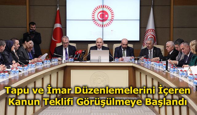 Tapu ve İmar Düzenlemelerini İçeren Kanun Teklifi Görüşülmeye Başlandı