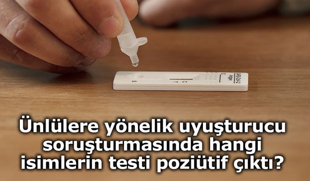Ünlülere yönelik uyuşturucu soruşturmasında 15 ismin testi pozitif çıktı