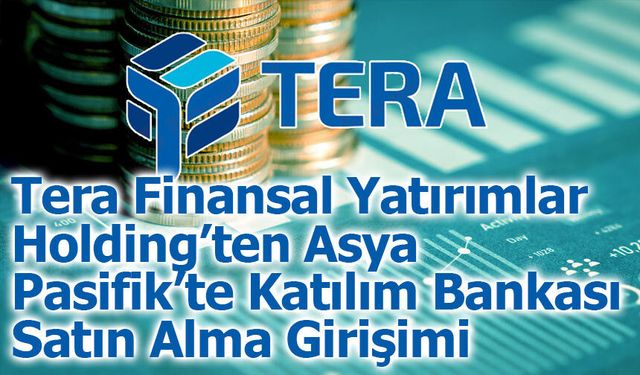Tera Finansal Yatırımlar Holding’ten Asya Pasifik’te Katılım Bankası Satın Alma Girişimi