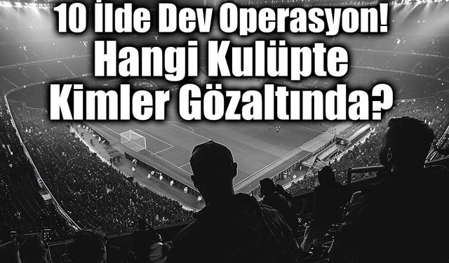 Futbolda bahis operasyonunda 32 gözaltı: Kulüp yöneticileri listesi ortaya çıktı