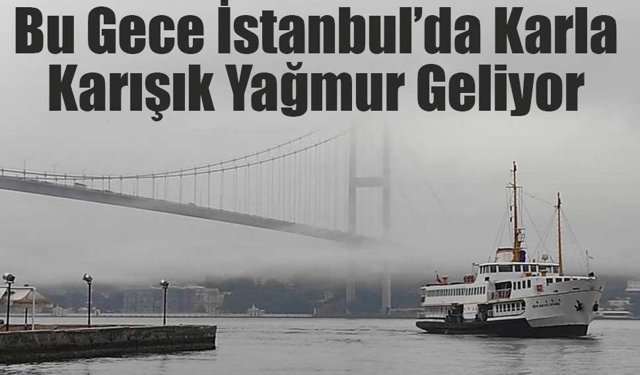 Bu Gece İstanbul’da Karla Karışık Yağmur Geliyor