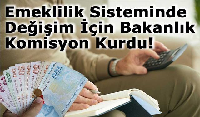 Emeklilik Sisteminde Değişim Hazırlığı: Bakanlık Komisyon Kurdu