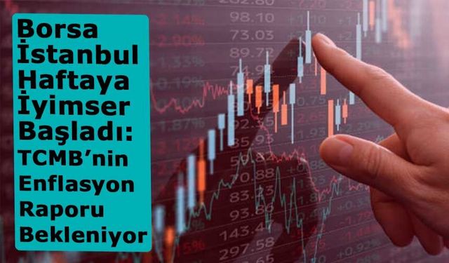 Borsa İstanbul Haftaya İyimser Başladı: TCMB’nin Enflasyon Raporu Bekleniyor