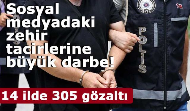 Sosyal medyada uyuşturucu ticaretine büyük darbe: 14 ilde 305 gözaltı