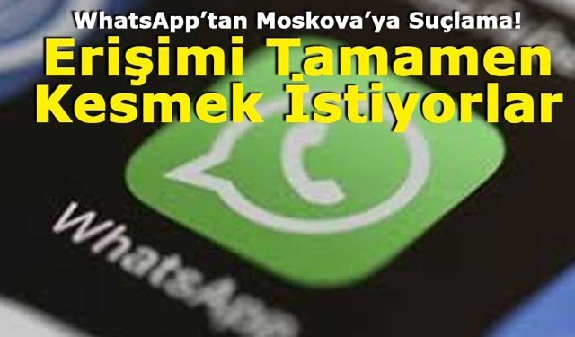 WhatsApp’tan Rusya’ya Engelleme Suçlaması: “100 Milyon Kullanıcı Risk Altında”