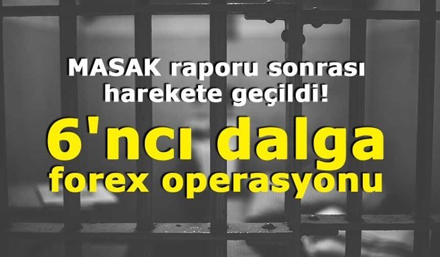 MASAK raporu sonrası harekete geçildi!  6'ncı dalga forex operasyonu