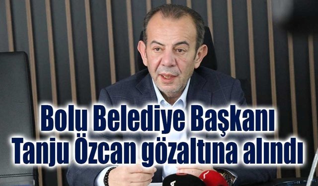 Bolu Belediye Başkanı Tanju Özcan gözaltına alındı
