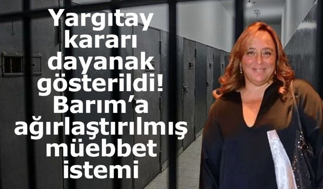 Ayşe Barım hakkında ağırlaştırılmış müebbet talebi