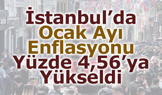 İstanbul’da Ocak Ayı Enflasyonu Yüzde 4,56’ya Yükseldi