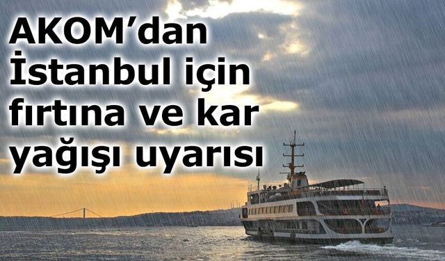 AKOM’dan İstanbul ve Marmara için fırtına ve kar uyarısı