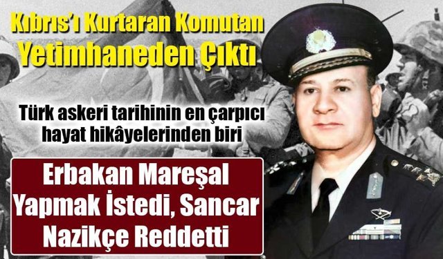 Kıbrıs’ı Kurtaran Komutan Yetimhaneden Çıktı!  Orgeneral Mehmet Semih Sancar’ın hayat hikâyesi