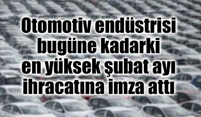 Otomotiv endüstrisinin şubat ayı ihracatı yüzde 19 artışla 3,5 milyar dolar