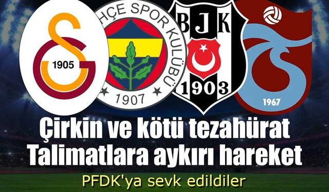 Galatasaray, Fenerbahçe, Beşiktaş ve Trabzonspor, PFDK'ya sevk edildi
