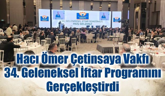 Hacı Ömer Çetinsaya Vakfı 34. Geleneksel İftar Programını Gerçekleştirdi