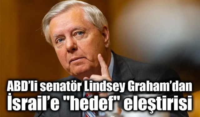 ABD’li senatör Lindsey Graham’dan İsrail’e "hedef" eleştirisi