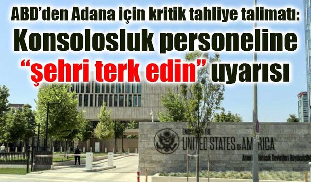 ABD’den Adana için kritik tahliye talimatı: Konsolosluk personeline “şehri terk edin” uyarısı