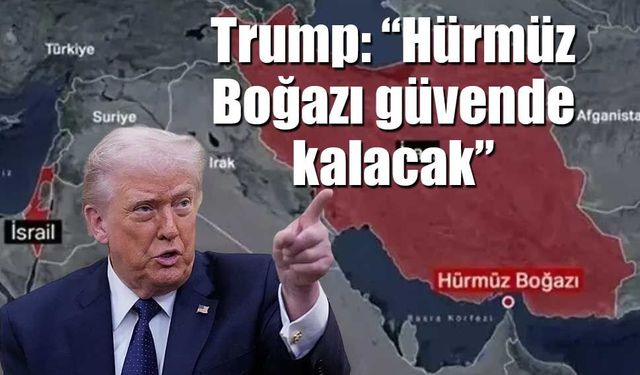 Trump: “Hürmüz Boğazı güvende kalacak”