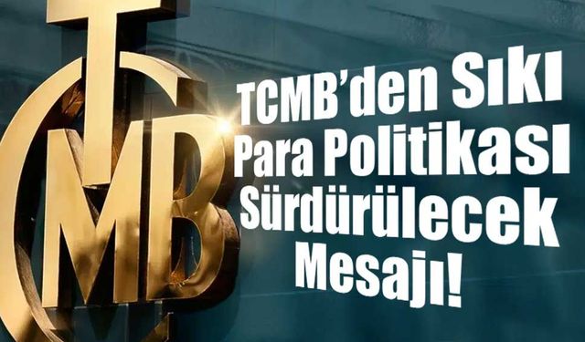 TCMB’den Sıkı Para Politikası Sürdürülecek Mesajı!