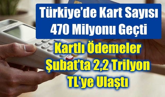 Şubat Ayında Kartlı Ödemeler 2,2 Trilyon TL’ye Ulaştı