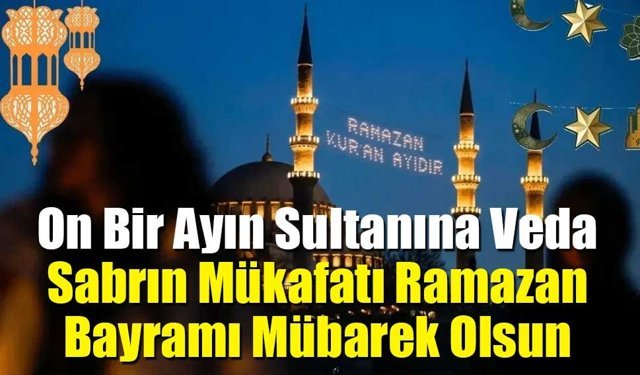 On Bir Ayın Sultanına Veda: Sabrın Mükafatı Ramazan Bayramı Mübarek Olsun