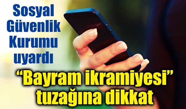 Sosyal Güvenlik Kurumu’ndan uyarı: “Bayram ikramiyesi” tuzağına dikkat