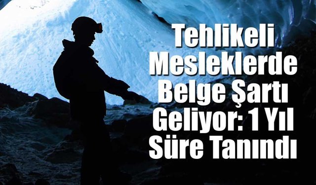 Tehlikeli Mesleklerde Belgesiz Çalışmaya Süre Sınırı!