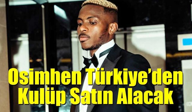 Osimhen Türkiye’den Kulüp Satın Almaya Hazırlanıyor
