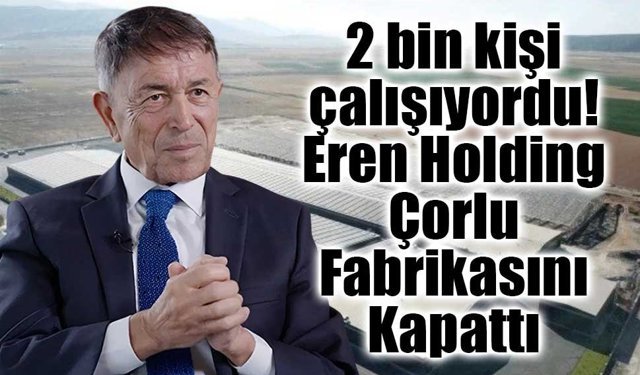 Eren Holding'den Dev Fabrika Kararı: "Tekstil Ölüyor"