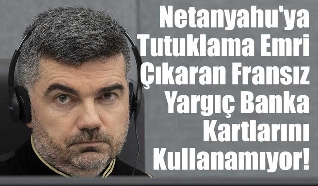 Netanyahu'ya Tutuklama Emri Çıkaran Fransız Yargıç Banka Kartlarını Kullanamıyor!