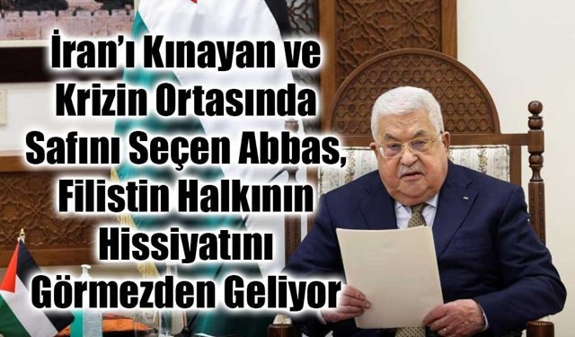 Filistin Devlet Başkanı Mahmut Abbas İran’ı Kınadı! Büyük İhanet mi, Stratejik Körlük mü?