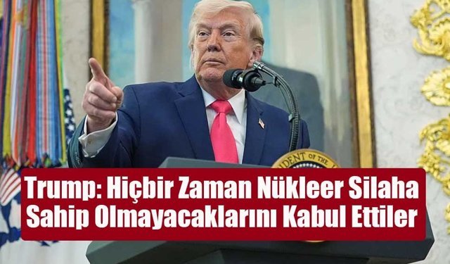 Trump: Hiçbir Zaman Nükleer Silaha Sahip Olmayacaklarını Kabul Ettiler