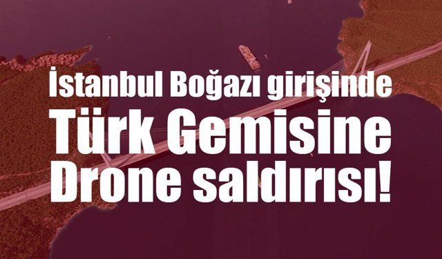 İstanbul açıklarında Türk petrol tankerine İHA/İDA saldırısı