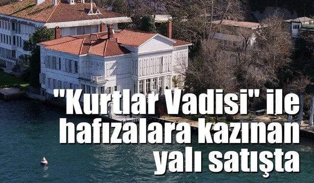 "Kurtlar Vadisi" Dizisinin İkonik Mekanı Abud Efendi Yalısı Hisseli Satışla Gündemde