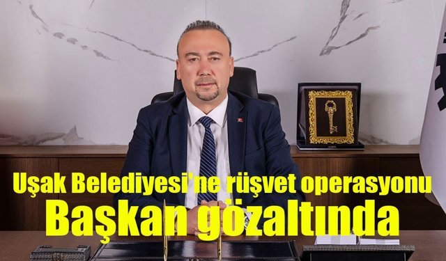 Uşak Belediyesi'ne rüşvet operasyonu: Başkan da dahil 11 gözaltı