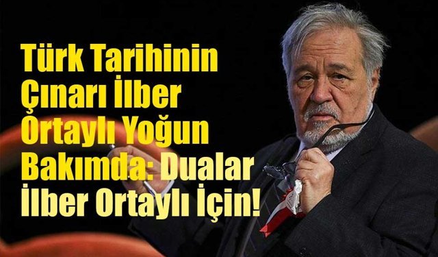 Türk Tarihinin Çınarı İlber Ortaylı Yoğun Bakımda: Dualar İlber Ortaylı İçin!