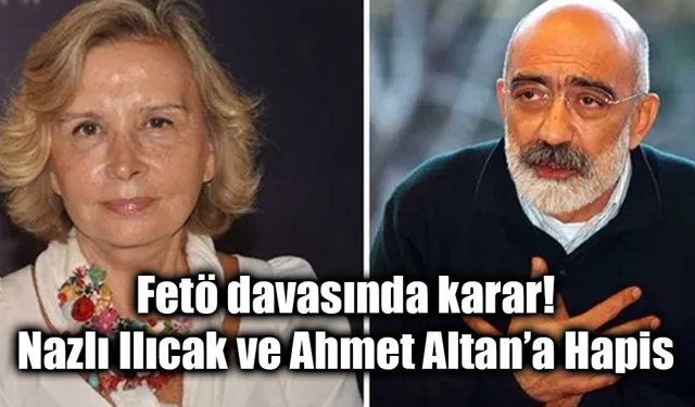 FETÖ Medya Yapılanması Davasında Karar: Nazlı Ilıcak ve Ahmet Altan’a Hapis Cezası