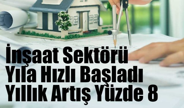 İnşaat Sektörü Yıla Hızlı Başladı: Yıllık Artış Yüzde 8
