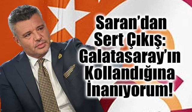 Sadettin Saran’dan Sert Çıkış: Galatasaray’ın Kollandığına İnanıyorum!