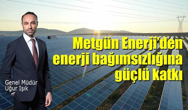 Metgün Enerji’den enerji bağımsızlığına güçlü katkı