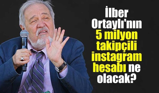 İlber Ortaylı'nın 5 milyon takipçili instagram hesabı ne olacak?