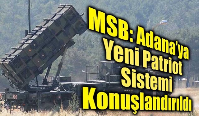 MSB: Adana’ya Yeni Patriot Sistemi Konuşlandırıldı