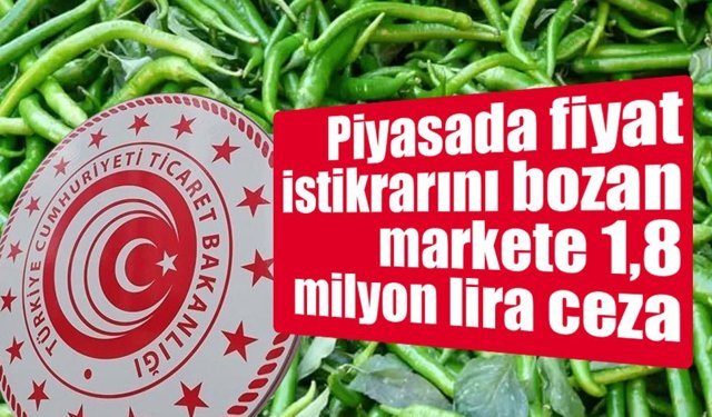 Piyasada fiyat istikrarını bozan markete 1,8 milyon lira ceza
