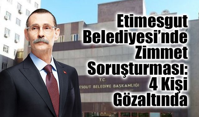 Etimesgut Belediyesi’nde Zimmet Soruşturması: 4 Kişi Gözaltında